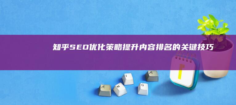 知乎SEO优化策略：提升内容排名的关键技巧