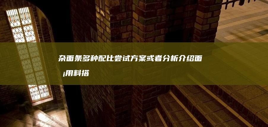 杂面条多种配比尝试方案或者分析介绍面条用料搭配等如加入各组分粉量的准则。